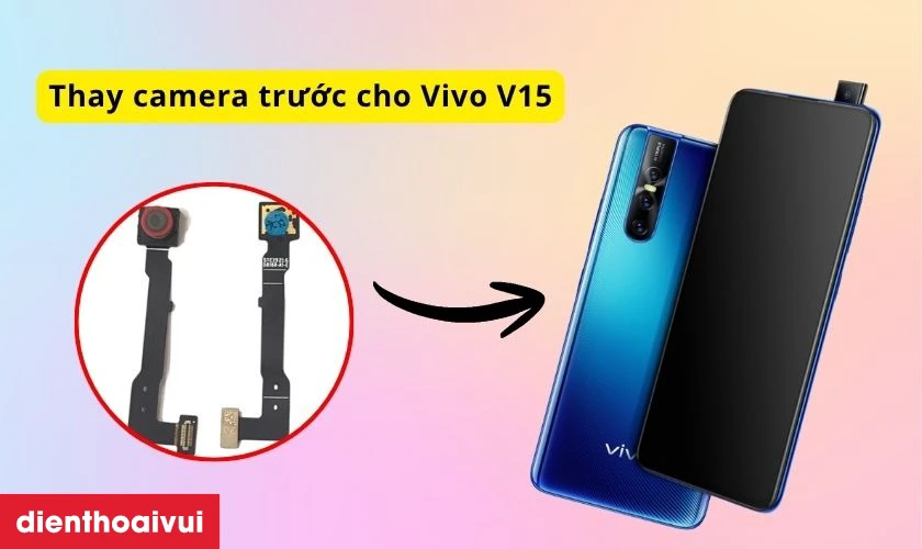 C&oacute; n&ecirc;n thay camera trước cho Vivo V15 kh&ocirc;ng
