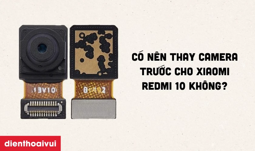 C&oacute; n&ecirc;n thay camera trước cho Xiaomi Redmi 10 kh&ocirc;ng?