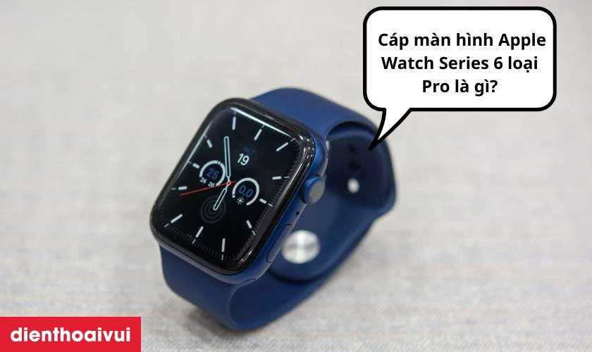 C&aacute;p m&agrave;n h&igrave;nh Apple Watch Series 6 loại Pro l&agrave; g&igrave;?