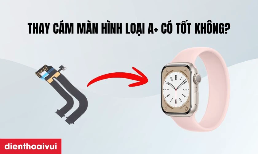 Thay c&aacute;p m&agrave;n h&igrave;nh Apple Watch Series 8 loại A+ c&oacute; tốt kh&ocirc;ng?