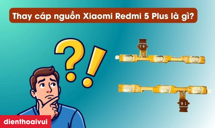 Thay c&aacute;p nguồn Xiaomi Redmi 5 Plus l&agrave; g&igrave;?