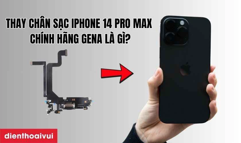 Thay ch&acirc;n sạc iPhone 14 Pro Max ch&iacute;nh h&atilde;ng GENA l&agrave; g&igrave;?
