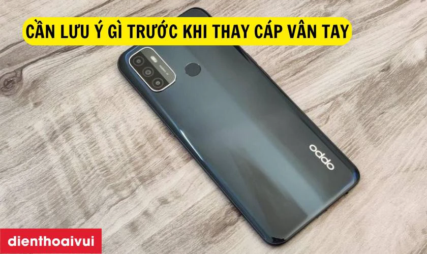 Cần lưu &yacute; g&igrave; trước khi thay c&aacute;p v&acirc;n tay Oppo A53S?