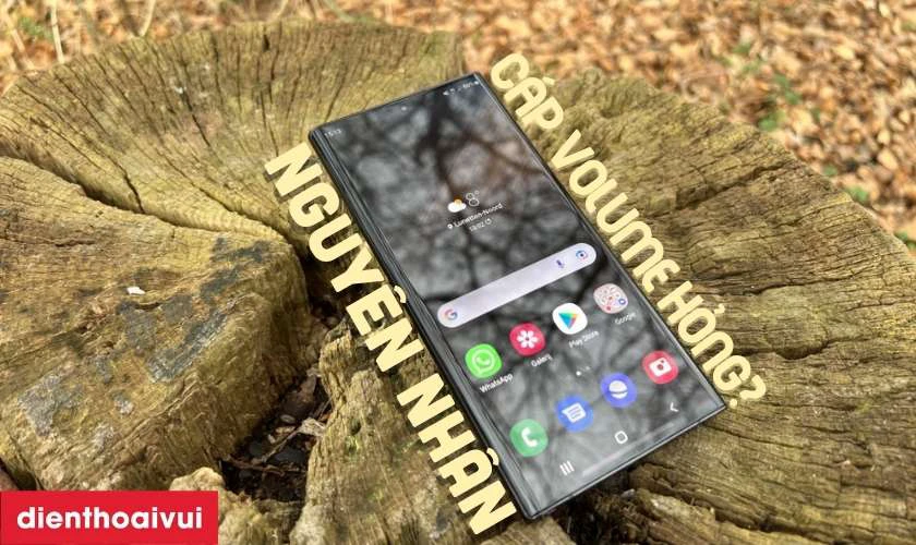 Nguy&ecirc;n nh&acirc;n c&aacute;p volume Samsung S22 Ultra bị hư hỏng