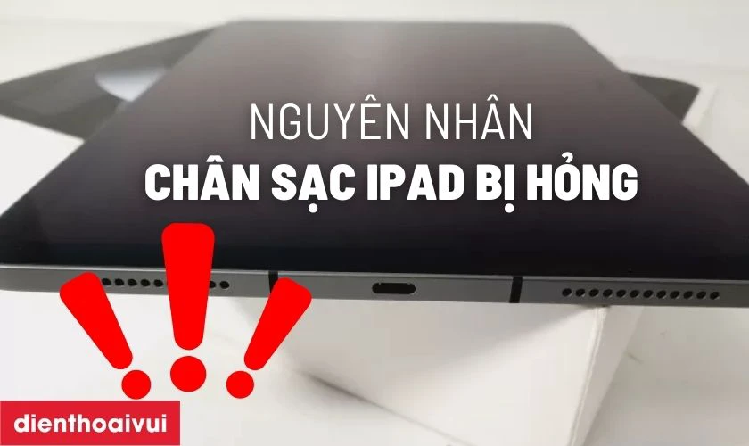 Nguy&ecirc;n nh&acirc;n ch&acirc;n sạc iPad Air 5 5G bị hư hỏng