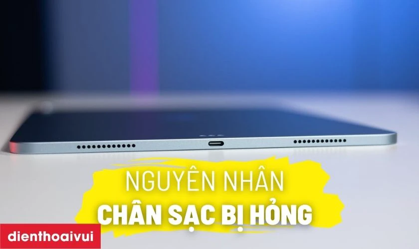 Nguy&ecirc;n nh&acirc;n ch&acirc;n sạc iPad Air 5 5G bị hư hỏng