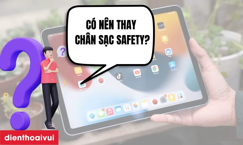 C&oacute; n&ecirc;n thay ch&acirc;n sạc iPad Air 5 5G h&atilde;ng Safety kh&ocirc;ng?
