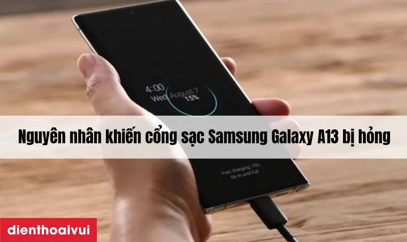 Nguyên nhân khiến cổng sạc Samsung Galaxy A13 bị hỏng