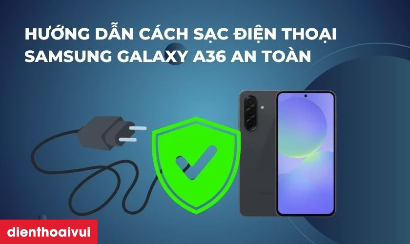 Hướng dẫn cách sạc điện thoại Samsung Galaxy A36 an toàn