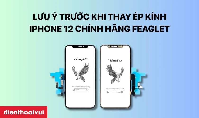 Những lưu &yacute; trước khi thay &eacute;p k&iacute;nh iPhone 12 ch&iacute;nh h&atilde;ng Feaglet