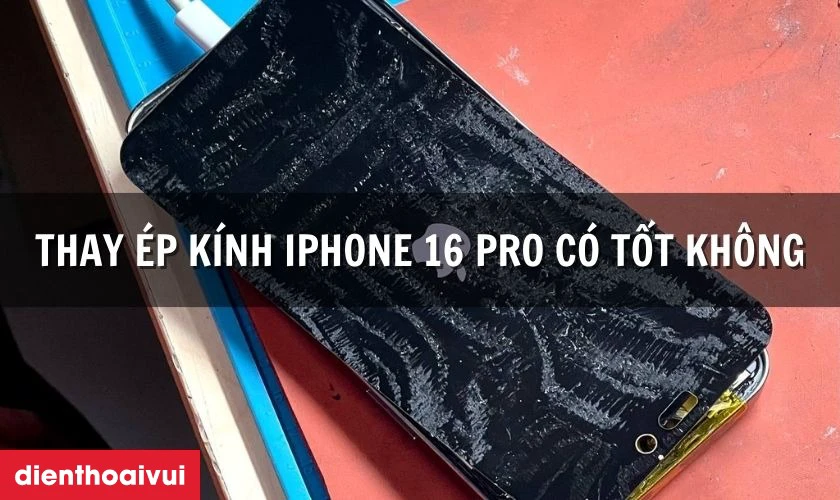Thay &eacute;p k&iacute;nh iPhone 16 Pro c&oacute; tốt kh&ocirc;ng
