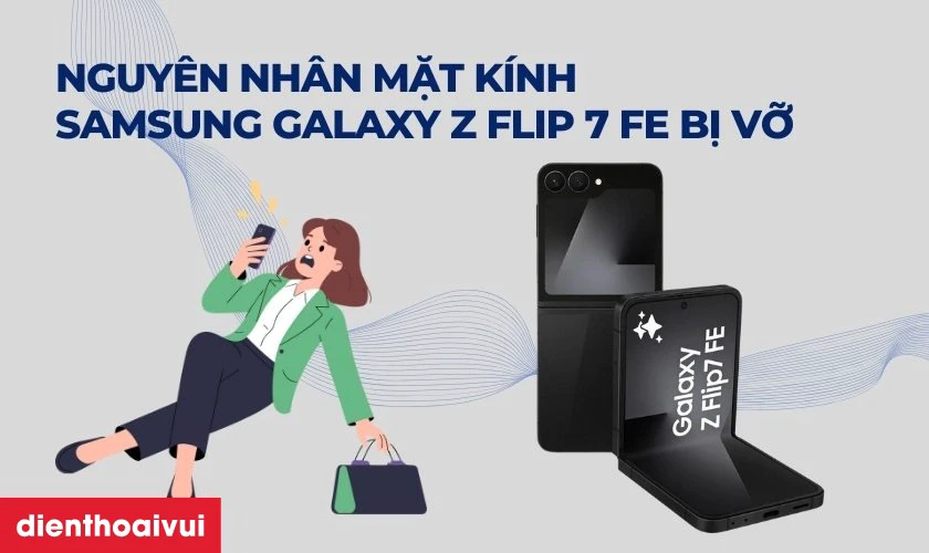 Nguyên nhân mặt kính điện thoại Samsung Galaxy Z Flip 7 FE bị vỡ