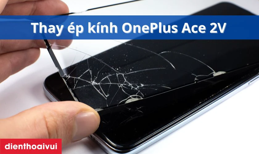 Thay ép kính OnePlus Ace 2V là gì?