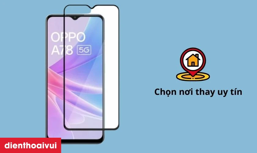 Lựa chọn nơi thay &eacute;p k&iacute;nh OPPO A78 uy t&iacute;n để đảm bảo chất lượng tốt nhất