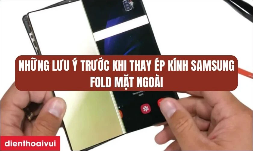 Những lưu &yacute; trước khi thay &eacute;p k&iacute;nh Samsung Fold mặt ngo&agrave;i