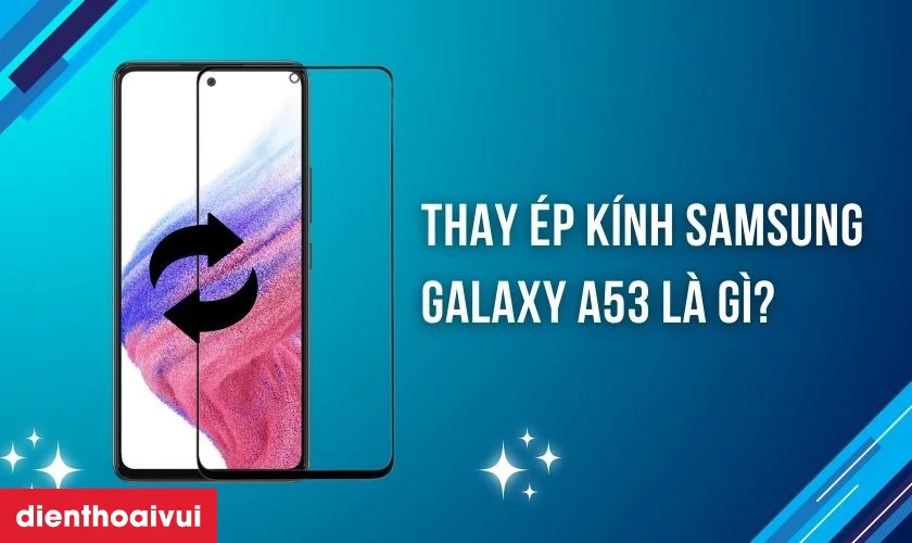 Thay &eacute;p k&iacute;nh Samsung Galaxy A53 l&agrave; g&igrave;