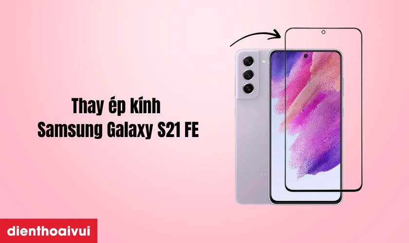 Thay &eacute;p k&iacute;nh Samsung Galaxy S21 FE l&agrave; g&igrave;
