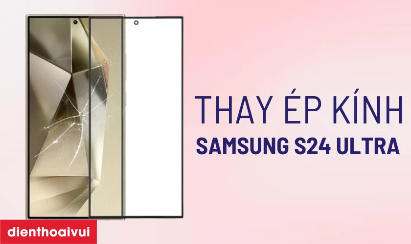 Thay &eacute;p k&iacute;nh Samsung Galaxy S24 Ultra l&agrave; g&igrave;?