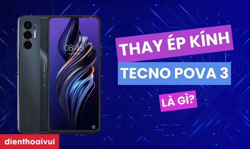 Thay &eacute;p k&iacute;nh Tecno POVA 3 l&agrave; g&igrave;