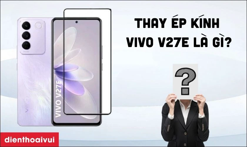 Thay &eacute;p k&iacute;nh Vivo V27e l&agrave; g&igrave;?