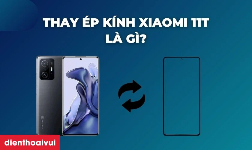 Thay &eacute;p k&iacute;nh Xiaomi 11T l&agrave; g&igrave;