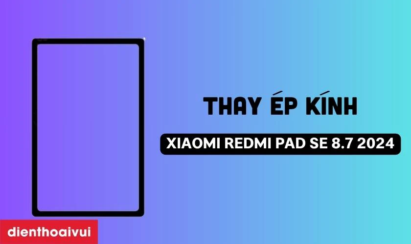 Thay &eacute;p k&iacute;nh Xiaomi Redmi Pad SE 8.7 2024 l&agrave; g&igrave;?