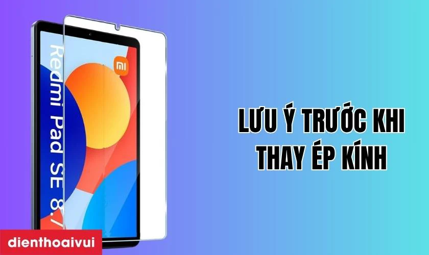 Những lưu &yacute; trước khi thay &eacute;p k&iacute;nh Xiaomi Redmi Pad SE 8.7 2024