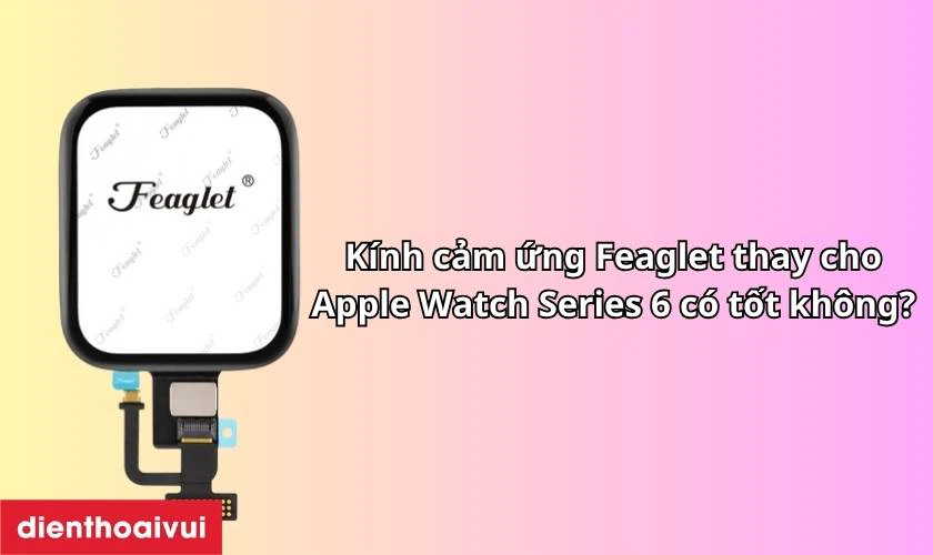 Kính cảm ứng Feaglet thay cho Apple Watch Series 6 có tốt không?