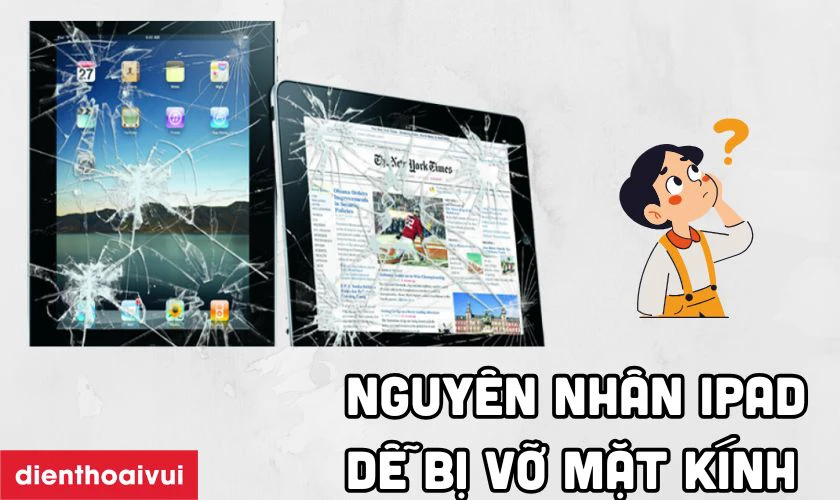 Nguy&ecirc;n nh&acirc;n tại sao iPad dễ bị nứt vỡ mặt k&iacute;nh
