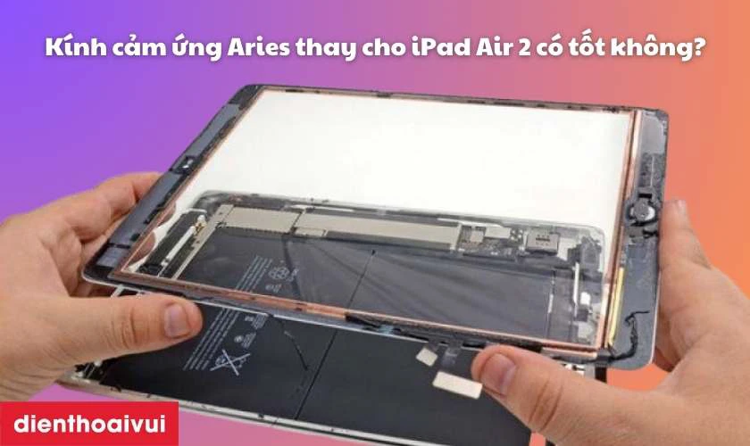 K&iacute;nh cảm ứng Aries thay cho iPad Air 2 c&oacute; tốt kh&ocirc;ng?