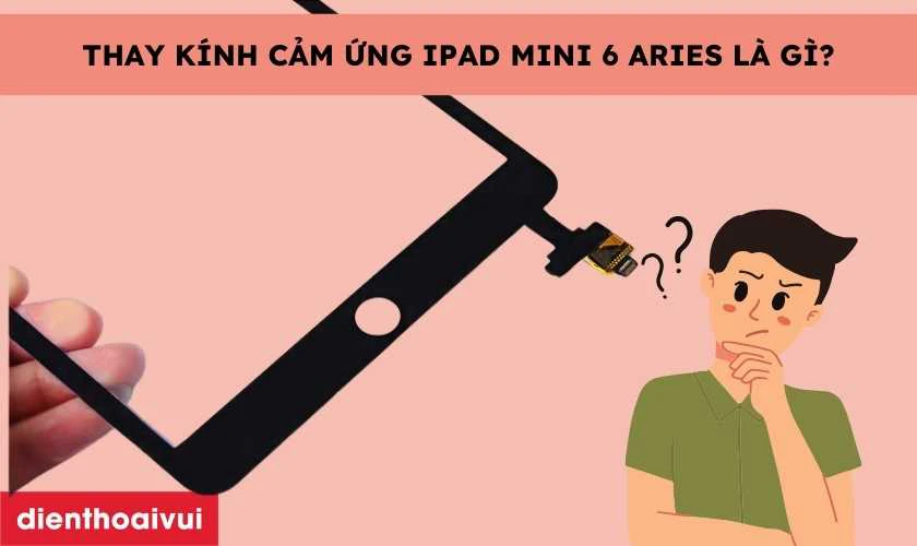 Thay k&iacute;nh cảm ứng iPad Mini 6 ch&iacute;nh h&atilde;ng Aries l&agrave; g&igrave;?