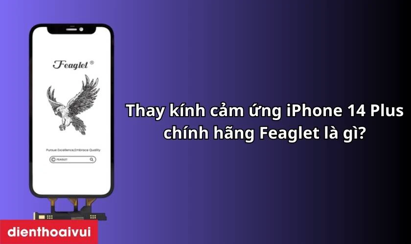 Thay k&iacute;nh cảm ứng iPhone 14 Plus ch&iacute;nh h&atilde;ng Feaglet l&agrave; g&igrave;?