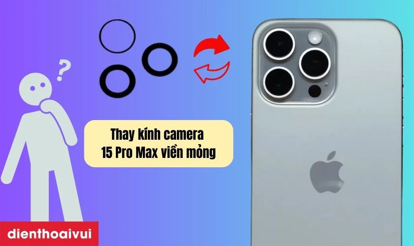 Thay k&iacute;nh camera iPhone 15 Pro Max viền mỏng l&agrave; g&igrave;?