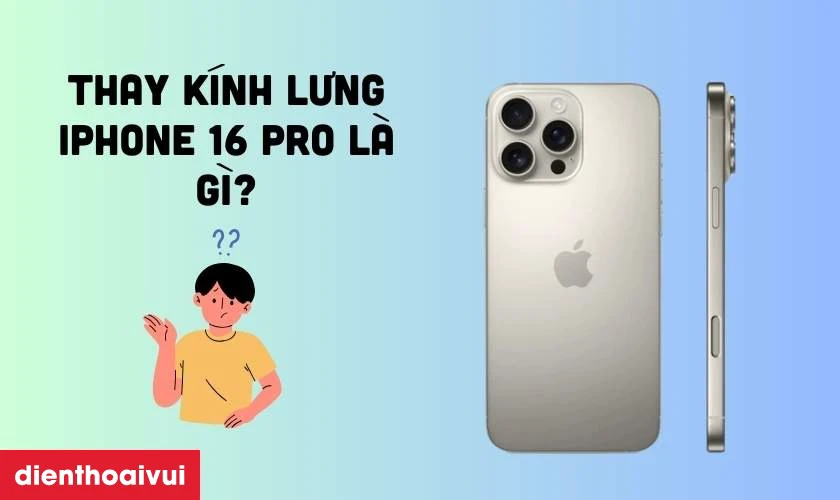 Thay k&iacute;nh lưng iPhone 16 Pro l&agrave; g&igrave;