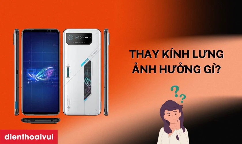 Thay kính lưng Asus ROG Phone 6 có ảnh hưởng gì không?