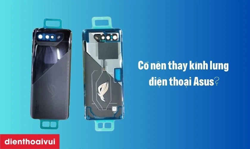 C&oacute; n&ecirc;n thay k&iacute;nh lưng điện thoại Asus?
