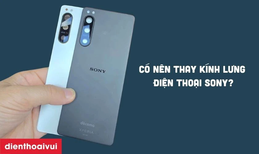 C&oacute; n&ecirc;n thay k&iacute;nh lưng điện thoại Sony?