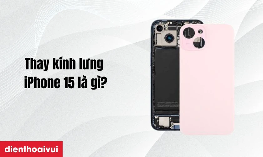 Thay k&iacute;nh lưng iPhone 15 l&agrave; g&igrave;