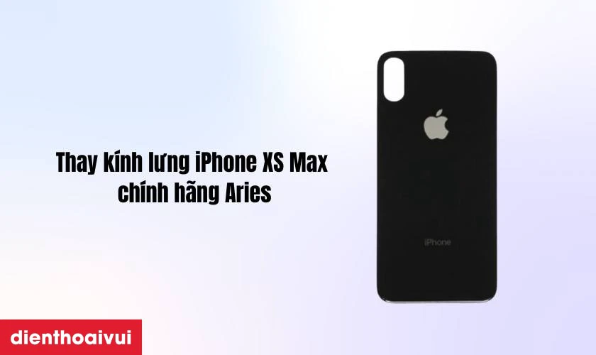 Thay k&iacute;nh lưng iPhone XS Max ch&iacute;nh h&atilde;ng Aries l&agrave; g&igrave;
