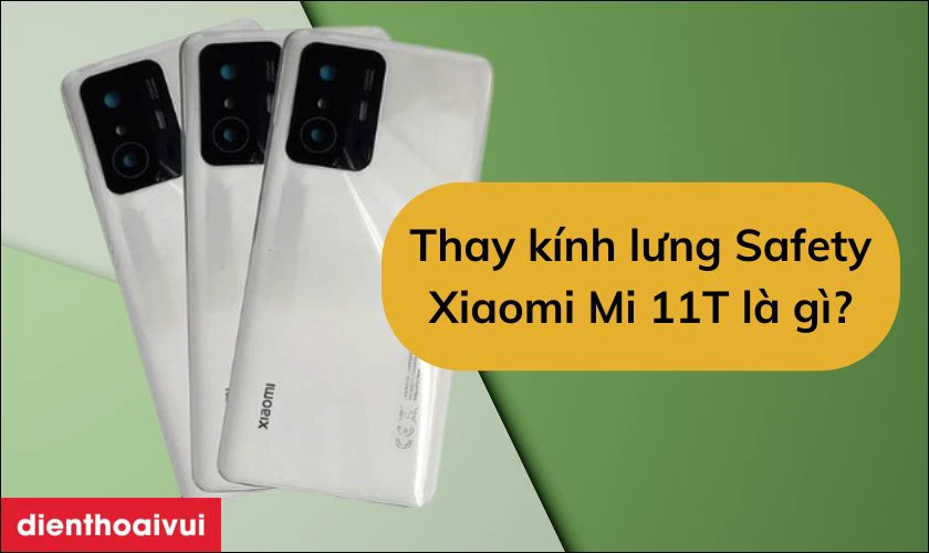 Thay k&iacute;nh lưng Safety Xiaomi Mi 11T l&agrave; g&igrave;?
