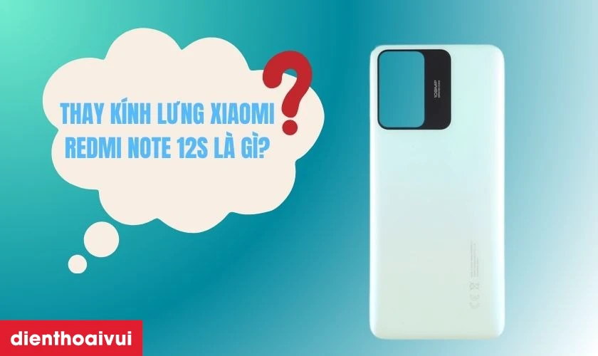 Thay kính lưng Xiaomi Redmi Note 12S là gì?