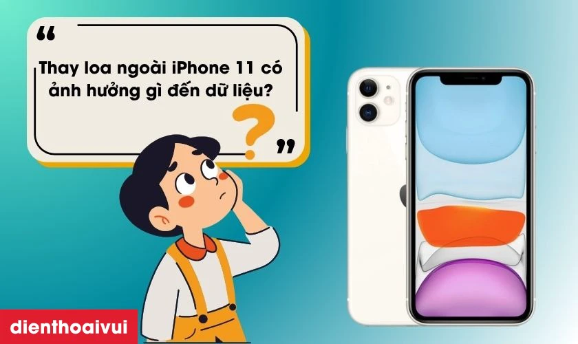 Thay loa ngoài iPhone 11 có ảnh hưởng gì đến dữ liệu không?
