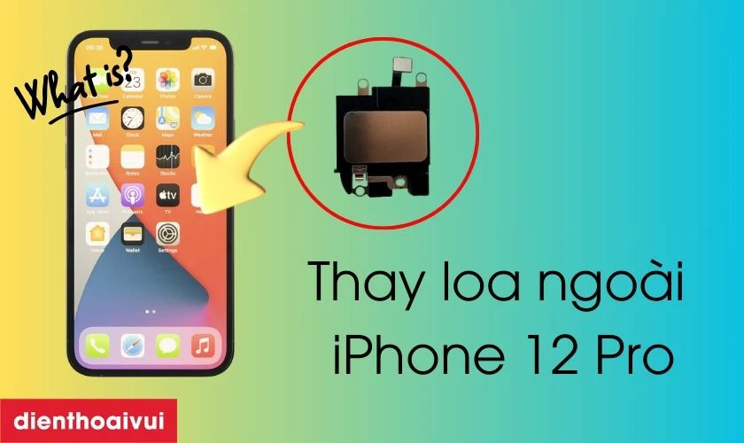 Thay loa ngo&agrave;i iPhone 12 Pro l&agrave; g&igrave;?