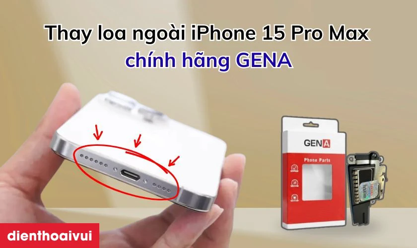 Thay loa ngo&agrave;i iPhone 15 Pro Max ch&iacute;nh h&atilde;ng GENA