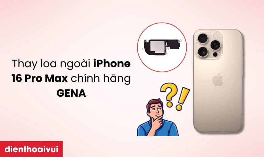 Thay loa ngo&agrave;i iPhone 16 Pro Max ch&iacute;nh h&atilde;ng GENA