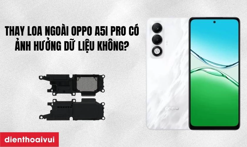 Thay loa ngoài Oppo A5i Pro có ảnh hưởng gì đến dữ liệu không?