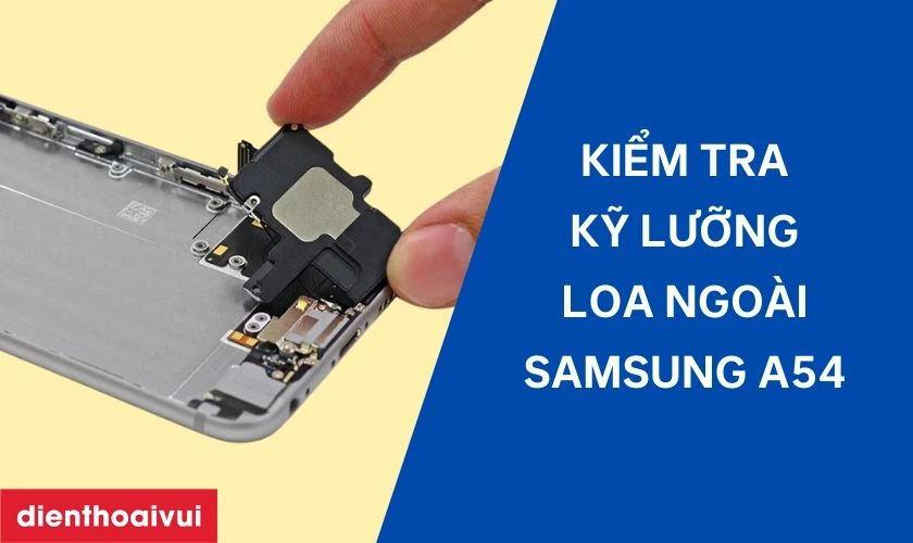 Những lưu &yacute; trước khi thay loa ngo&agrave;i Samsung A54