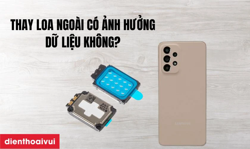 Thay loa ngo&agrave;i Galaxy A33 c&oacute; ảnh hưởng g&igrave; đến dữ liệu kh&ocirc;ng