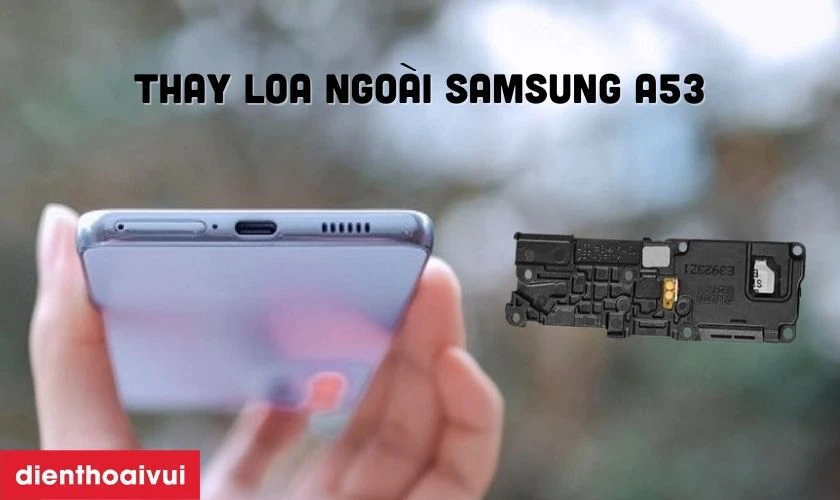 Thay loa ngo&agrave;i Samsung A53 l&agrave; g&igrave;?