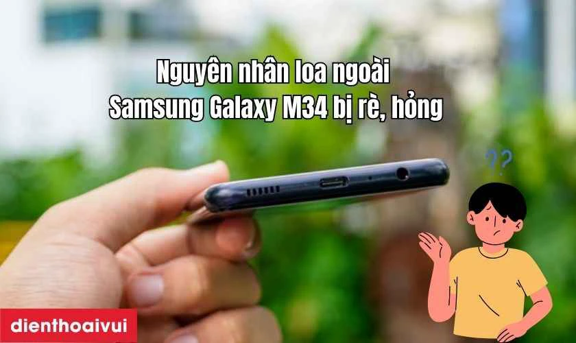 Nguy&ecirc;n nh&acirc;n khiến loa ngo&agrave;i Samsung Galaxy M34 bị r&egrave;, hỏng